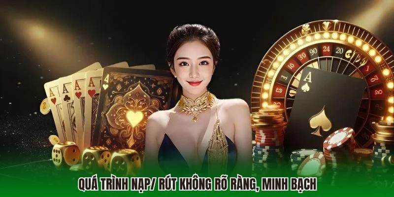 Quá trình nạp/ rút không rõ ràng, minh bạch